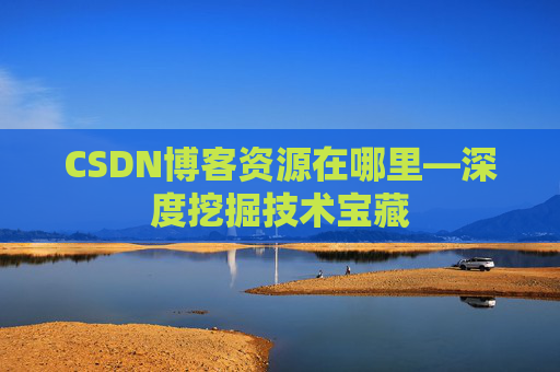 CSDN博客资源在哪里—深度挖掘技术宝藏